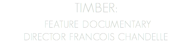 TIMBER: Feature Documentary DIRECTOR FRANCOIS CHANDELLE