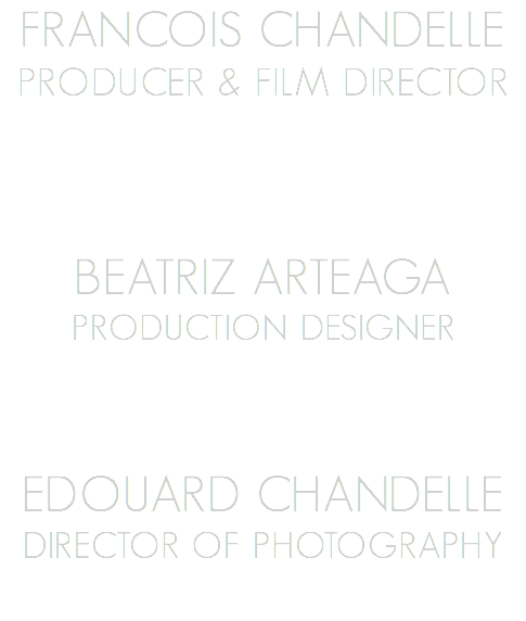 Francois Chandelle Producer & Film Director Beatriz Arteaga Production Designer Edouard Chandelle Director of Photography